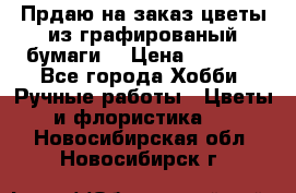 Прдаю на заказ цветы из графированый бумаги  › Цена ­ 1 500 - Все города Хобби. Ручные работы » Цветы и флористика   . Новосибирская обл.,Новосибирск г.